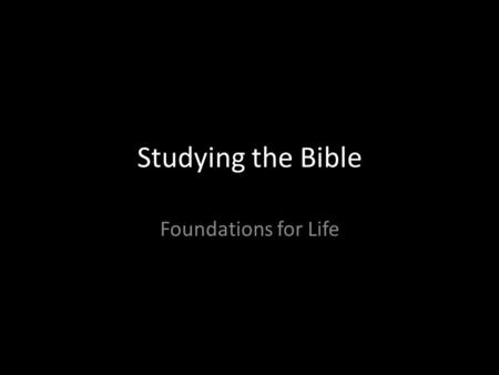 Studying the Bible Foundations for Life. Introduction Common Basis for Truth How we know what we know… Ways we can know the truth of God – Creation –
