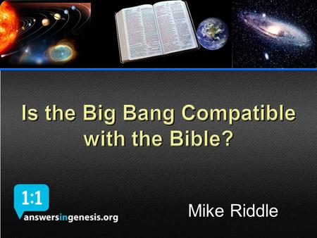 Mike Riddle. Topics  What the Bible teaches about time  The Bible and the Big Bang  The Bible, Big Bang and Logic  Science and the Big Bang  What.