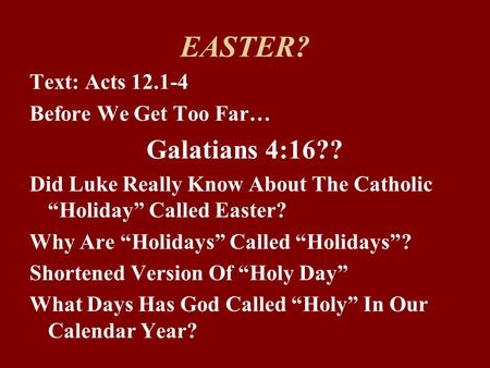 EASTER? Text: Acts 12.1-4 Before We Get Too Far… Galatians 4:16?? Did Luke Really Know About The Catholic “Holiday” Called Easter? Why Are “Holidays” Called.