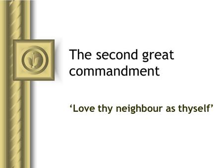 The second great commandment ‘Love thy neighbour as thyself’