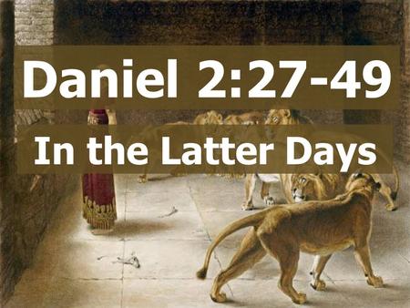 Daniel 2:27-49 In the Latter Days. Daniel 2:27-49.