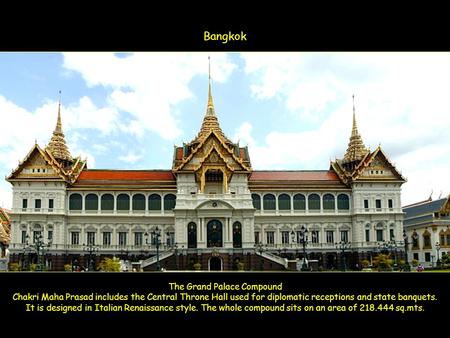The Grand Palace Compound Chakri Maha Prasad includes the Central Throne Hall used for diplomatic receptions and state banquets. It is designed in Italian.