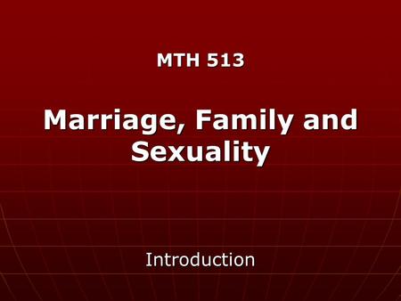 MTH 513 Marriage, Family and Sexuality Introduction.