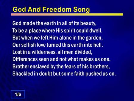 God And Freedom Song God made the earth in all of its beauty, To be a place where His spirit could dwell. But when we left Him alone in the garden, Our.