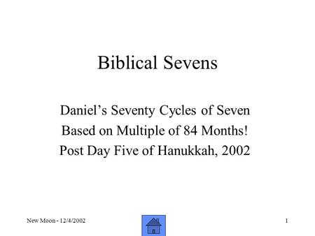 New Moon - 12/4/20021 Biblical Sevens Daniel’s Seventy Cycles of Seven Based on Multiple of 84 Months! Post Day Five of Hanukkah, 2002.