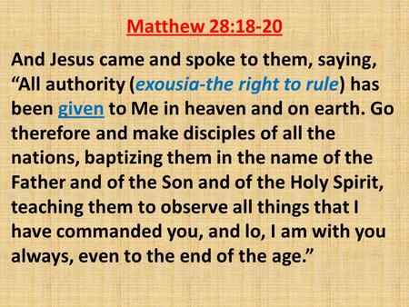 Matthew 28:18-20 And Jesus came and spoke to them, saying, “All authority (exousia-the right to rule) has been given to Me in heaven and on earth. Go therefore.