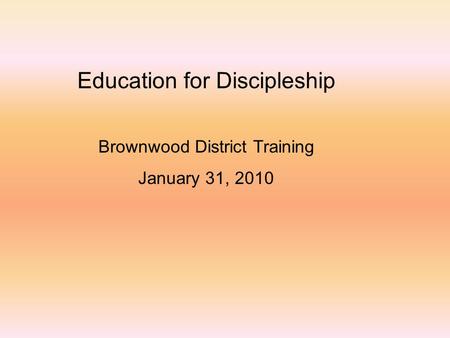 Education for Discipleship Brownwood District Training January 31, 2010.