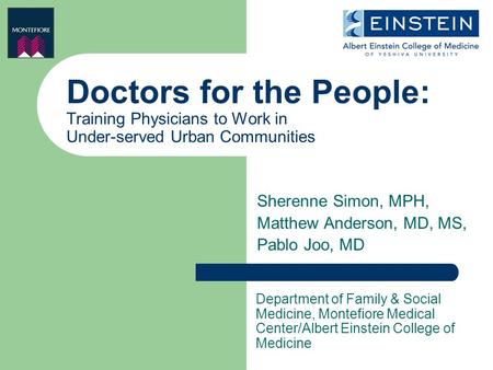 Doctors for the People: Training Physicians to Work in Under-served Urban Communities Sherenne Simon, MPH, Matthew Anderson, MD, MS, Pablo Joo, MD Department.