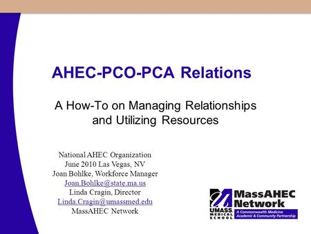 AHEC-PCO-PCA Relations A How-To on Managing Relationships and Utilizing Resources National AHEC Organization June 2010 Las Vegas, NV Joan Bohlke, Workforce.