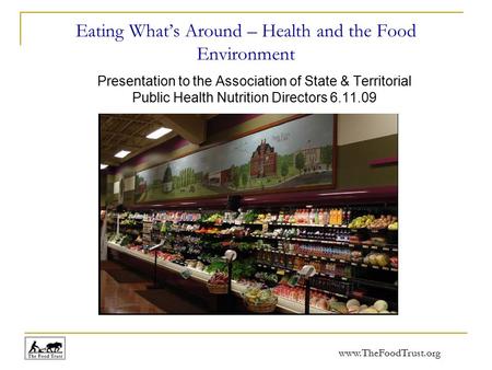 Www.TheFoodTrust.org Eating What’s Around – Health and the Food Environment Presentation to the Association of State & Territorial Public Health Nutrition.