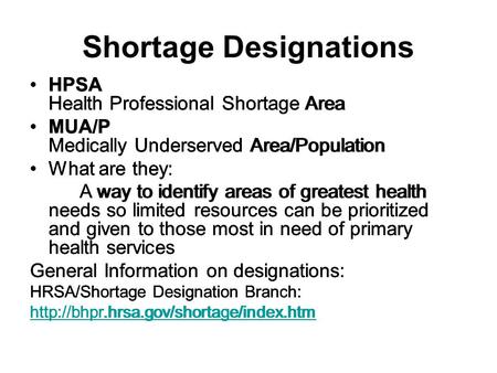 Shortage Designations HPSA Health Professional Shortage Area MUA/P Medically Underserved Area/Population What are they: A way to identify areas of greatest.