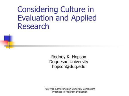 AIA Web Conference on Culturally Competent Practices in Program Evaluation Considering Culture in Evaluation and Applied Research Rodney K. Hopson Duquesne.