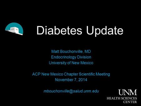 Diabetes Update Matt Bouchonville, MD Endocrinology Division University of New Mexico ACP New Mexico Chapter Scientific Meeting November 7, 2014