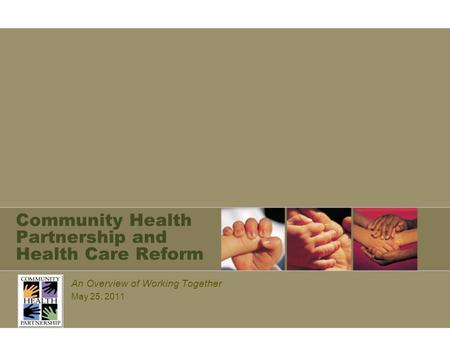 Community Health Partnership and Health Care Reform An Overview of Working Together May 25, 2011.