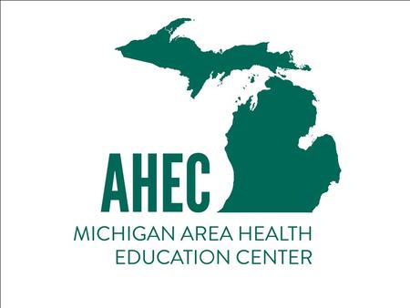 Michigan Area Health Education Center (MI-AHEC) Program A warm welcome from Dr. Thomas Roe, Co-Program Director.