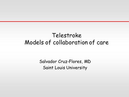 Telestroke Models of collaboration of care Salvador Cruz-Flores, MD Saint Louis University.