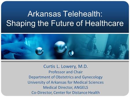 Arkansas Telehealth: Shaping the Future of Healthcare Curtis L. Lowery, M.D. Professor and Chair Department of Obstetrics and Gynecology University of.