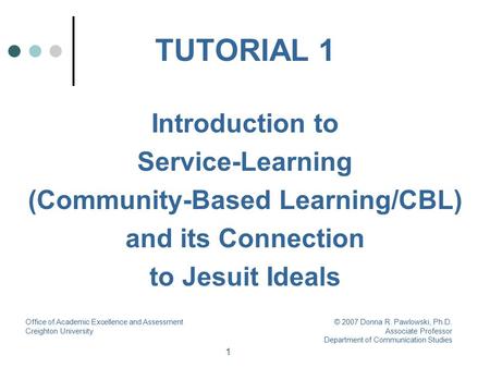 1 TUTORIAL 1 Introduction to Service-Learning (Community-Based Learning/CBL) and its Connection to Jesuit Ideals Office of Academic Excellence and Assessment.