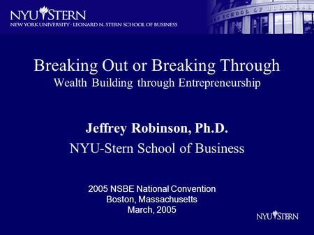 Breaking Out or Breaking Through Wealth Building through Entrepreneurship Jeffrey Robinson, Ph.D. NYU-Stern School of Business 2005 NSBE National Convention.