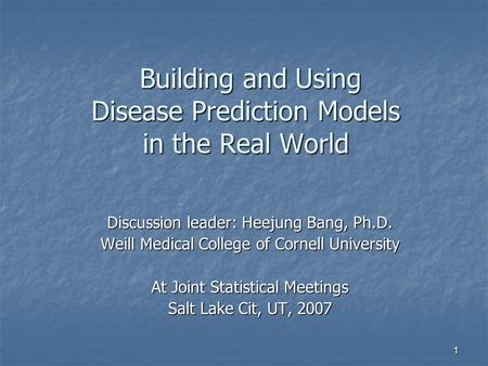 1 Building and Using Disease Prediction Models in the Real World Building and Using Disease Prediction Models in the Real World Discussion leader: Heejung.