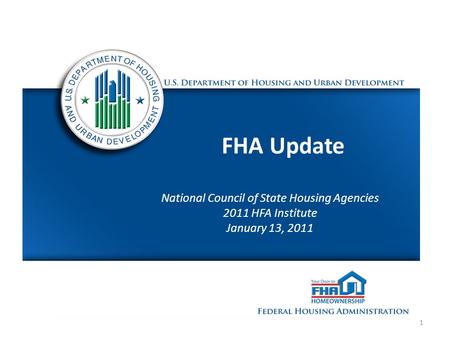 1 FHA Update National Council of State Housing Agencies 2011 HFA Institute January 13, 2011.