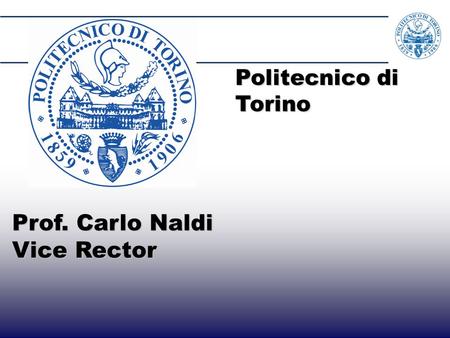 Prof. Carlo Naldi Vice Rector Politecnico di Torino