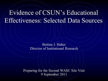 Evidence of CSUN’s Educational Effectiveness: Selected Data Sources Bettina J. Huber Director of Institutional Research Preparing for the Second WASC Site.