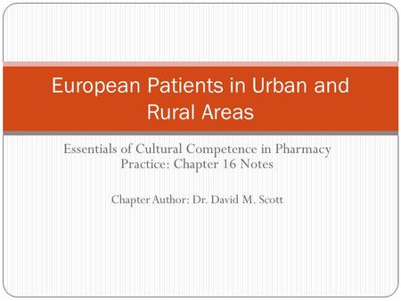 Essentials of Cultural Competence in Pharmacy Practice: Chapter 16 Notes Chapter Author: Dr. David M. Scott European Patients in Urban and Rural Areas.