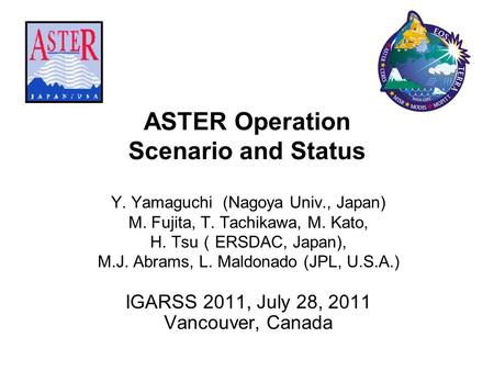 ASTER Operation Scenario and Status Y. Yamaguchi (Nagoya Univ., Japan) M. Fujita, T. Tachikawa, M. Kato, H. Tsu （ ERSDAC, Japan), M.J. Abrams, L. Maldonado.