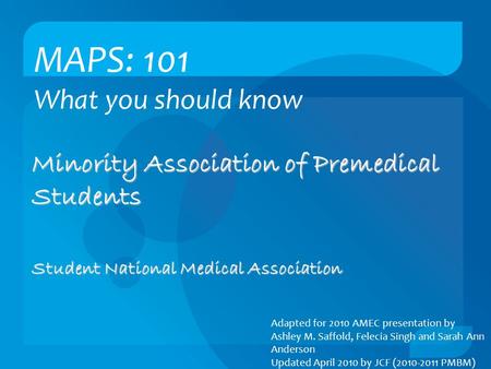 MAPS: 101 What you should know Minority Association of Premedical Students Student National Medical Association Adapted for 2010 AMEC presentation by Ashley.