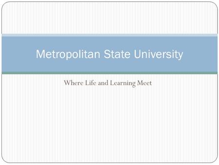 Where Life and Learning Meet Metropolitan State University.