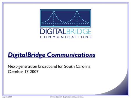 July 20, 2007 DBC confidential. Duplication strictly prohibited. 1 DigitalBridge Communications Next-generation broadband for South Carolina October 17,