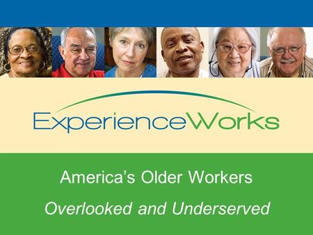 Overlooked and Underserved America’s Older Workers Overlooked and Underserved.