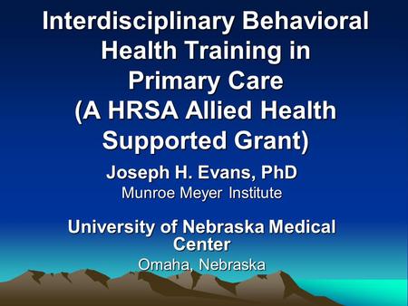 Interdisciplinary Behavioral Health Training in Primary Care (A HRSA Allied Health Supported Grant) Joseph H. Evans, PhD Munroe Meyer Institute University.