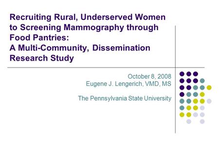 Recruiting Rural, Underserved Women to Screening Mammography through Food Pantries: A Multi-Community, Dissemination Research Study October 8, 2008 Eugene.