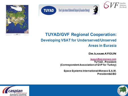 TUYAD/GVF Regional Cooperation: Developing VSAT for Underserved/Unserved Areas in Eurasia Dr.Ilhami AYGUN TUYAD, President (Correspondent.