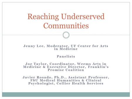 Jenny Lee, Moderator, UF Center for Arts in Medicine Panelists Joe Taylor, Coordinator, Weems Arts in Medicine & Executive Director, Franklin’s Promise.