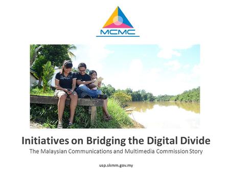 Initiatives on Bridging the Digital Divide The Malaysian Communications and Multimedia Commission Story usp.skmm.gov.my.