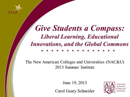 Give Students a Compass: Liberal Learning, Educational Innovations, and the Global Commons The New American Colleges and Universities (NAC&U) 2013 Summer.