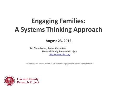 Engaging Families: A Systems Thinking Approach August 23, 2012 M. Elena Lopez, Senior Consultant Harvard Family Research Project  Prepared.