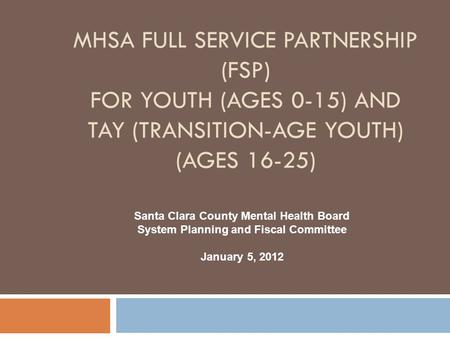MHSA Full Service Partnership (FSP) For YOUTH (Ages 0-15) and TAY (Transition-Age Youth) (Ages 16-25) Santa Clara County Mental Health Board System Planning.