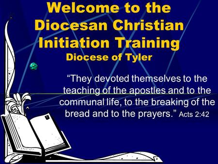 Welcome to the Diocesan Christian Initiation Training Diocese of Tyler “They devoted themselves to the teaching of the apostles and to the communal life,