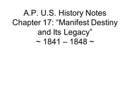 A.P. U.S. History Notes Chapter 17: “Manifest Destiny and Its Legacy” ~ 1841 – 1848 ~