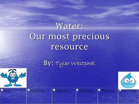 Water: Our most precious resource By : Tyler Westphal.