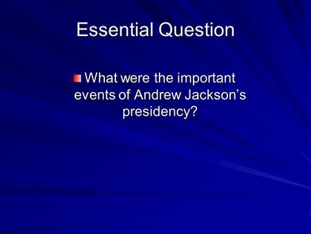 Essential Question What were the important events of Andrew Jackson’s presidency?