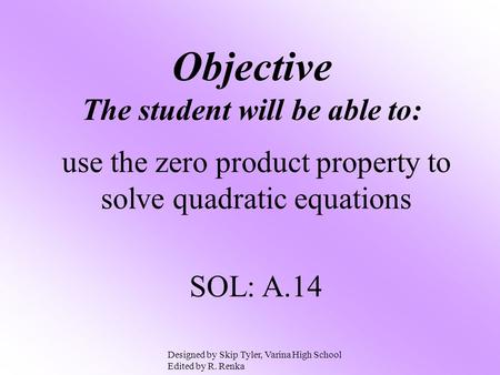 Objective The student will be able to: use the zero product property to solve quadratic equations SOL: A.14 Designed by Skip Tyler, Varina High School.