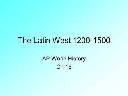 The Latin West 1200-1500 AP World History Ch 16.