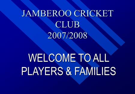 JAMBEROO CRICKET CLUB 2007/2008 WELCOME TO ALL PLAYERS & FAMILIES.