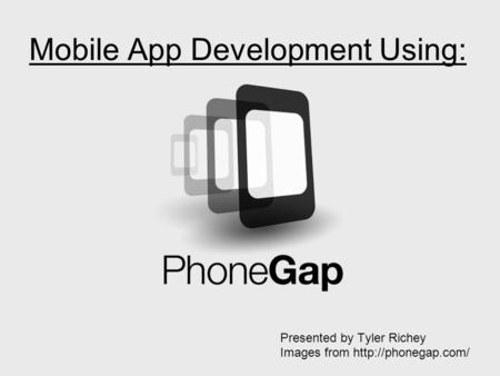 Mobile App Development Using: Presented by Tyler Richey Images from