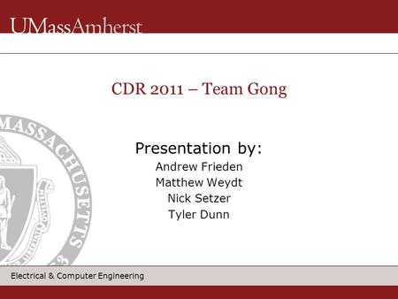 Electrical & Computer Engineering Presentation by: Andrew Frieden Matthew Weydt Nick Setzer Tyler Dunn CDR 2011 – Team Gong.